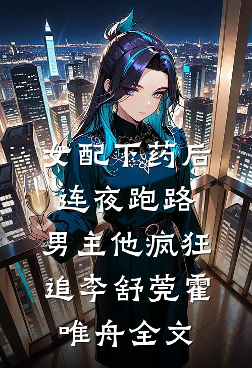 女配下药后连夜跑路，男主他疯狂追李舒莞霍唯舟全文