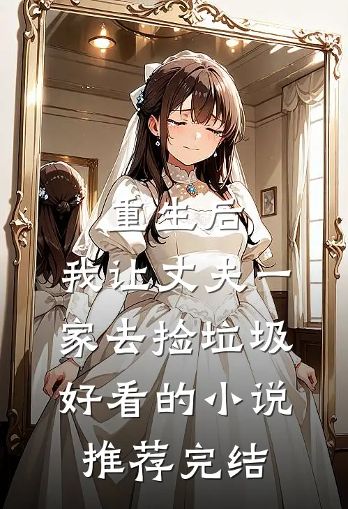 重生后，我让丈夫一家去捡垃圾好看的小说推荐完结
