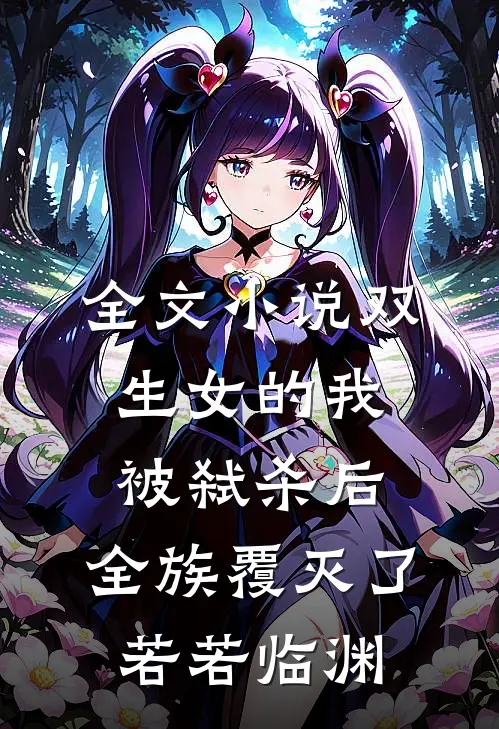 全文小说双生女的我被弑杀后，全族覆灭了若若临渊
