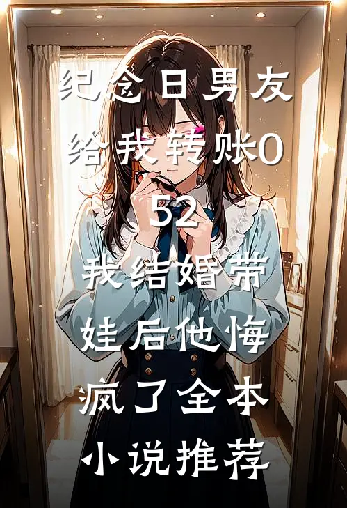 纪念日男友给我转账0.52，我结婚带娃后他悔疯了全本小说推荐