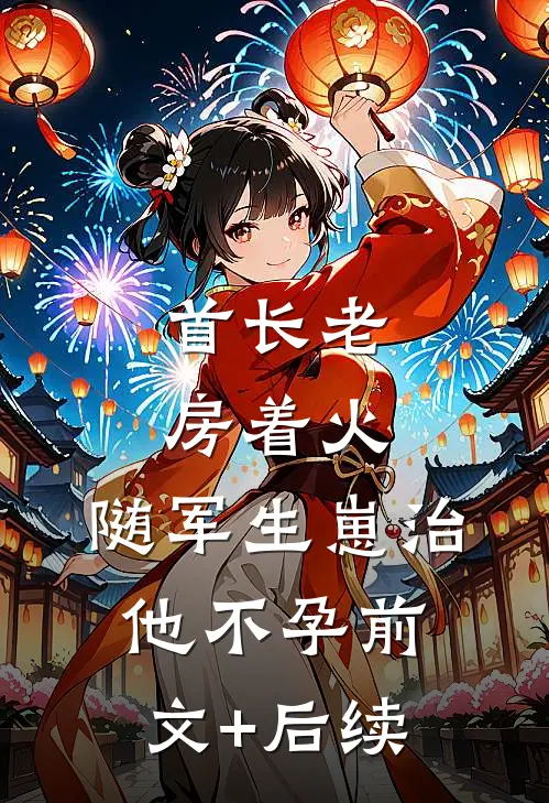 首长老房着火：随军生崽治他不孕前文+后续