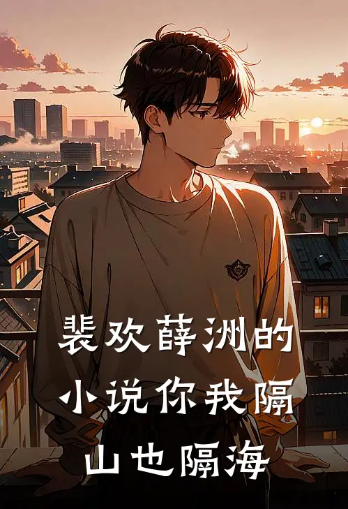 裴欢薛洲的小说你我隔山也隔海