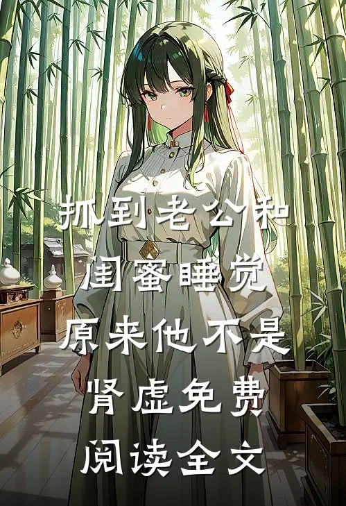抓到老公和闺蜜睡觉，原来他不是肾虚免费阅读全文