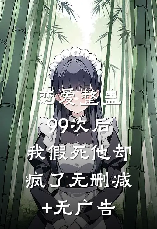 恋爱整蛊99次后，我假死他却疯了无删减+无广告