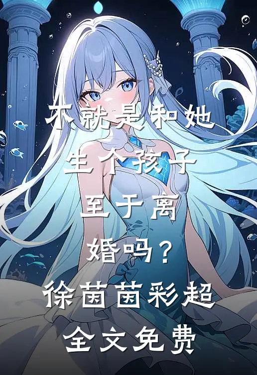 不就是和她生个孩子，至于离婚吗？徐茵茵彩超全文免费