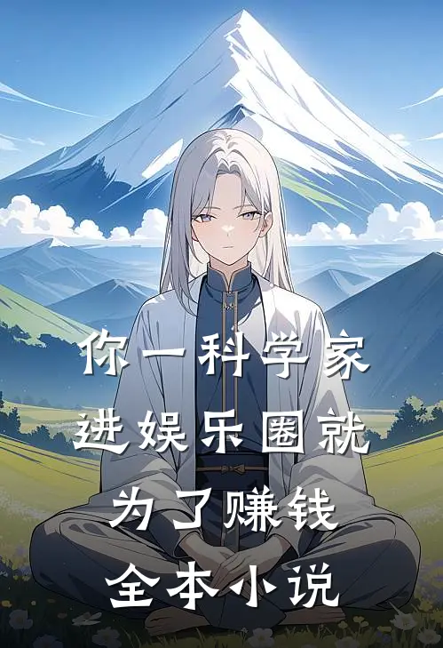 你一科学家，进娱乐圈就为了赚钱全本小说