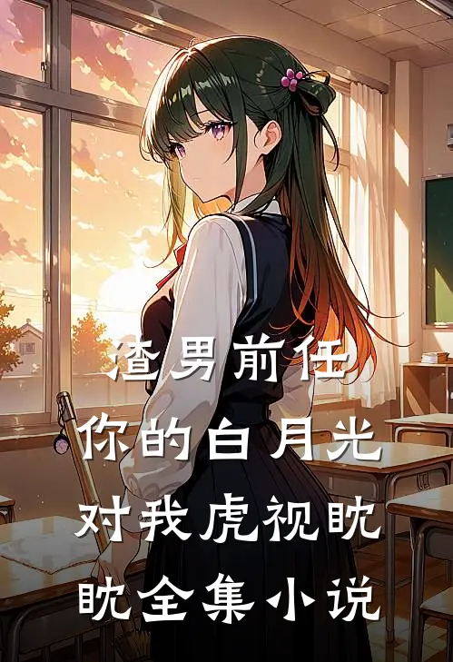 渣男前任，你的白月光对我虎视眈眈全集小说
