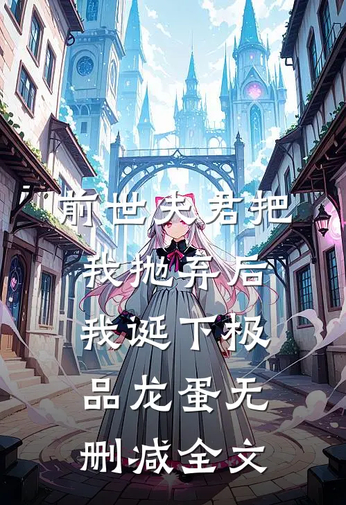 前世夫君把我抛弃后，我诞下极品龙蛋无删减全文