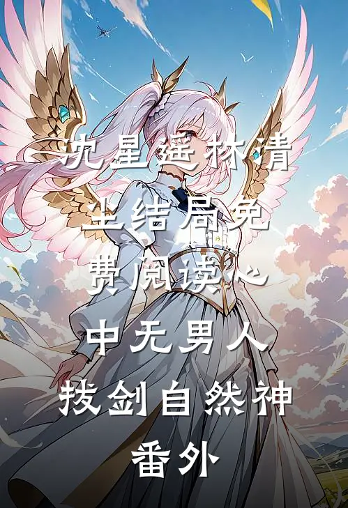 沈星遥林清尘结局免费阅读心中无男人、拔剑自然神。番外