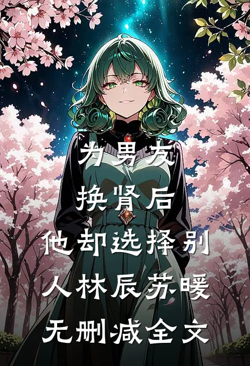 为男友换肾后，他却选择别人林辰苏暖无删减全文