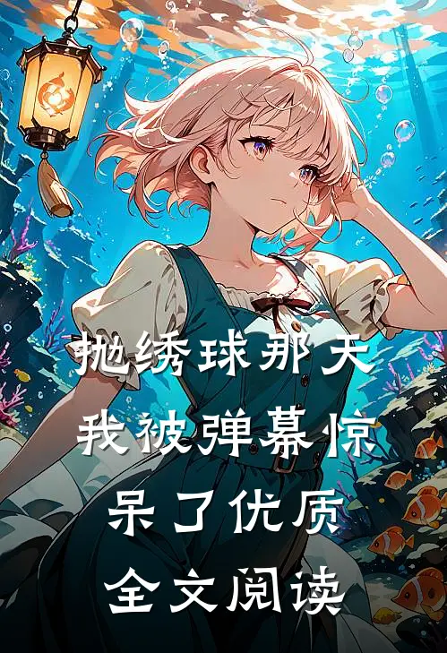 抛绣球那天，我被弹幕惊呆了优质全文阅读