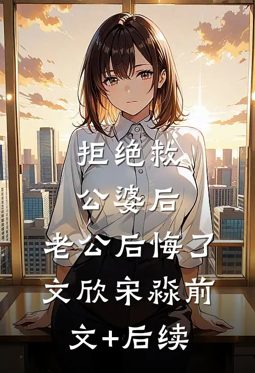 拒绝救公婆后，老公后悔了文欣宋淼前文+后续