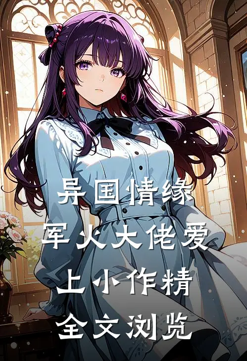 异国情缘：军火大佬爱上小作精全文浏览