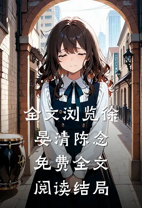 全文浏览徐晏清陈念免费全文阅读结局