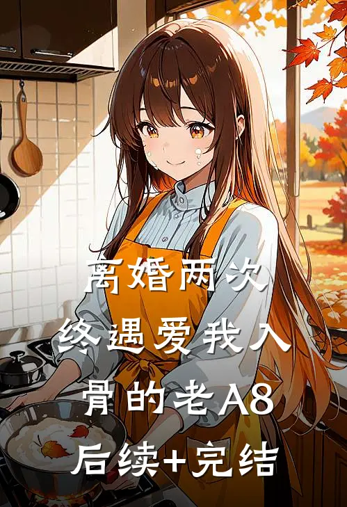 离婚两次，终遇爱我入骨的老A8后续+完结