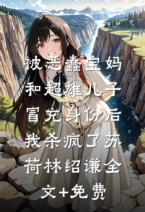 被恶蠢宝妈和超雄儿子冒充身份后，我杀疯了苏荷林绍谦全文+免费