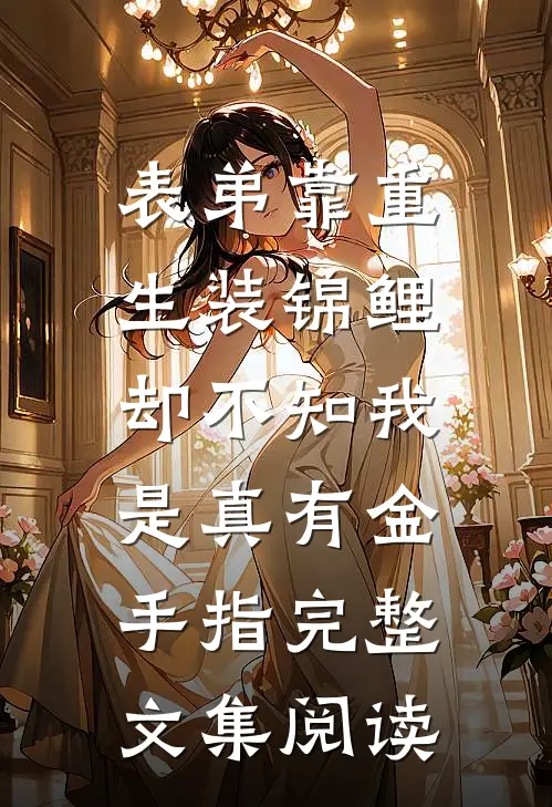 表弟靠重生装锦鲤，却不知我是真有金手指完整文集阅读