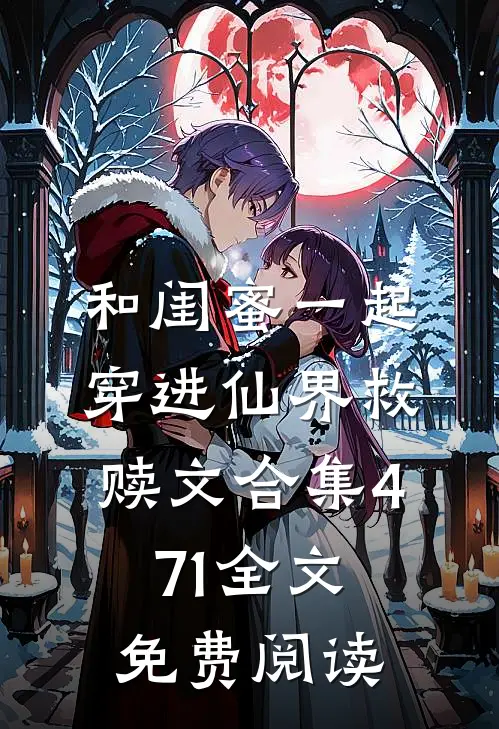 和闺蜜一起穿进仙界救赎文合集471全文免费阅读
