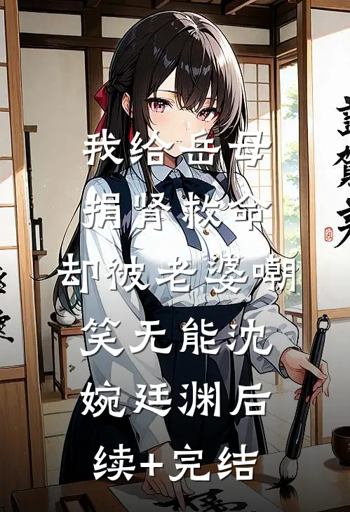 我给岳母捐肾救命，却被老婆嘲笑无能沈婉廷渊后续+完结