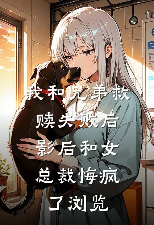 我和兄弟救赎失败后，影后和女总裁悔疯了浏览