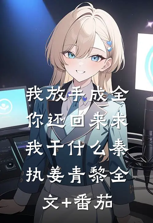 我放手成全，你还回来求我干什么秦执姜青黎全文+番茄