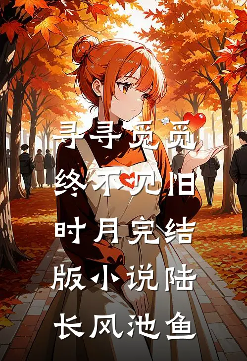 寻寻觅觅，终不见旧时月完结版小说陆长风池鱼