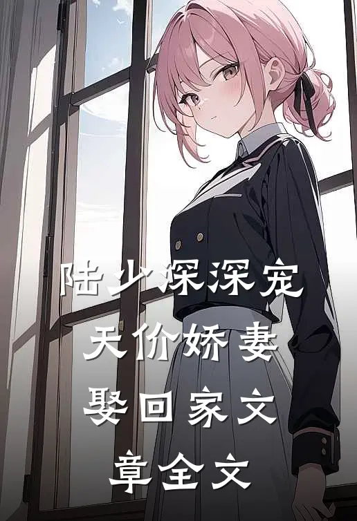 陆少深深宠：天价娇妻娶回家文章全文
