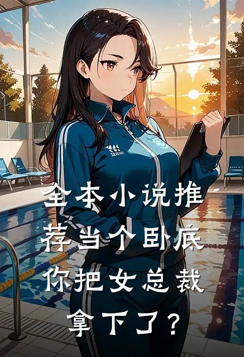 全本小说推荐当个卧底，你把女总裁拿下了？