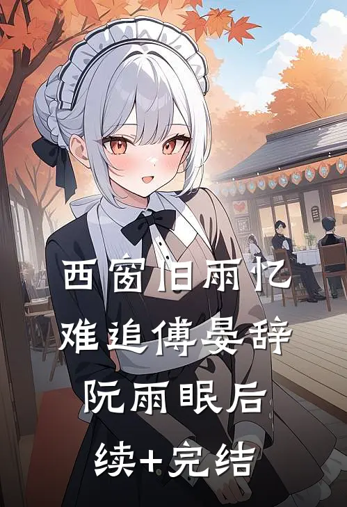 西窗旧雨忆难追傅晏辞阮雨眠后续+完结