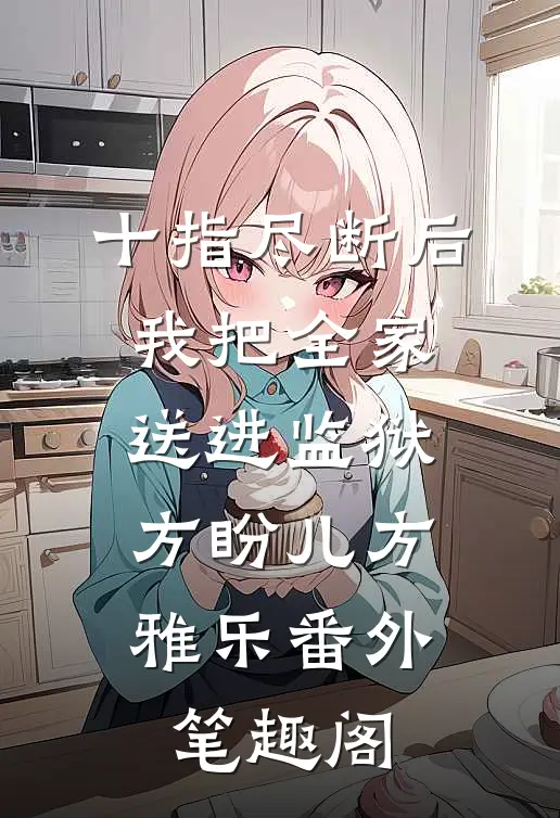 十指尽断后，我把全家送进监狱：方盼儿方雅乐番外笔趣阁