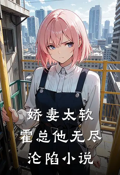 娇妻太软，霍总他无尽沦陷小说