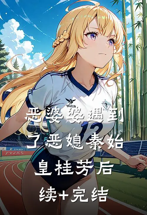 恶婆婆遇到了恶媳秦始皇桂芳后续+完结