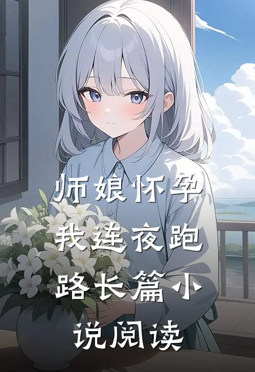 师娘怀孕，我连夜跑路长篇小说阅读