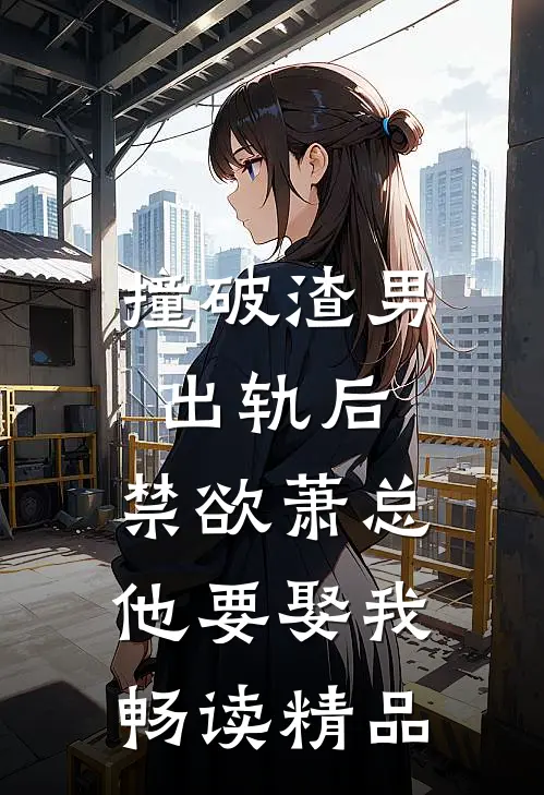 撞破渣男出轨后，禁欲萧总他要娶我畅读精品