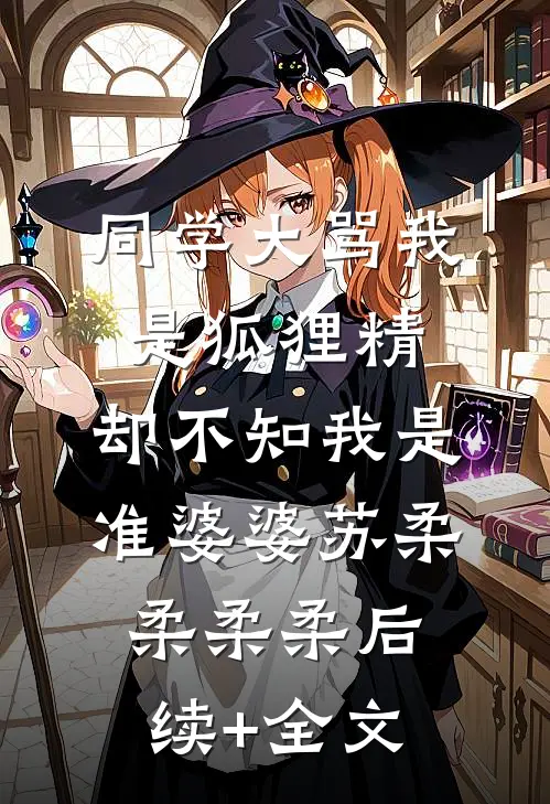 同学大骂我是狐狸精，却不知我是准婆婆苏柔柔柔柔后续+全文