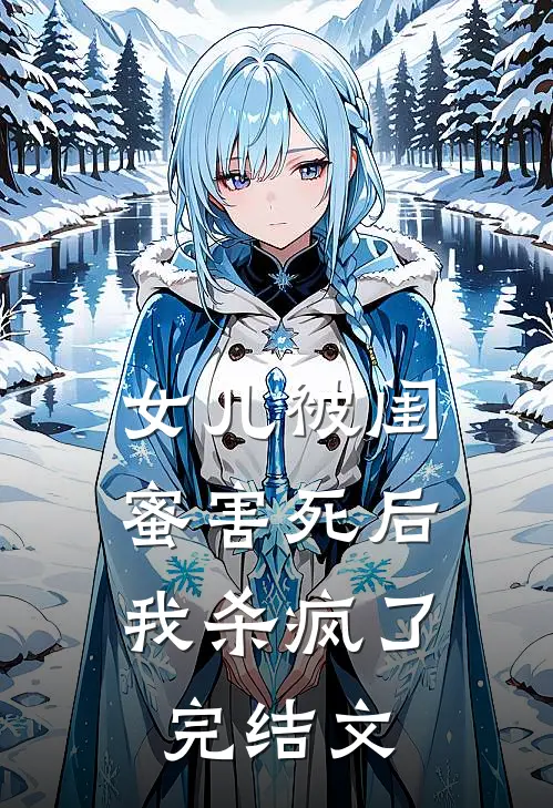 女儿被闺蜜害死后，我杀疯了完结文