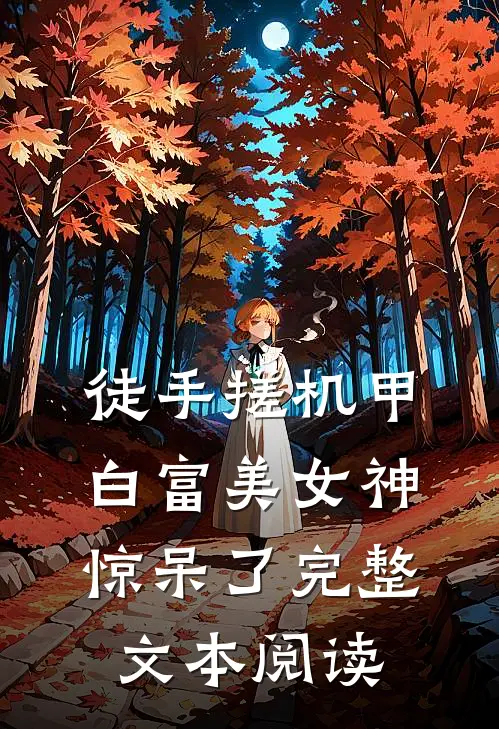 徒手搓机甲，白富美女神惊呆了完整文本阅读