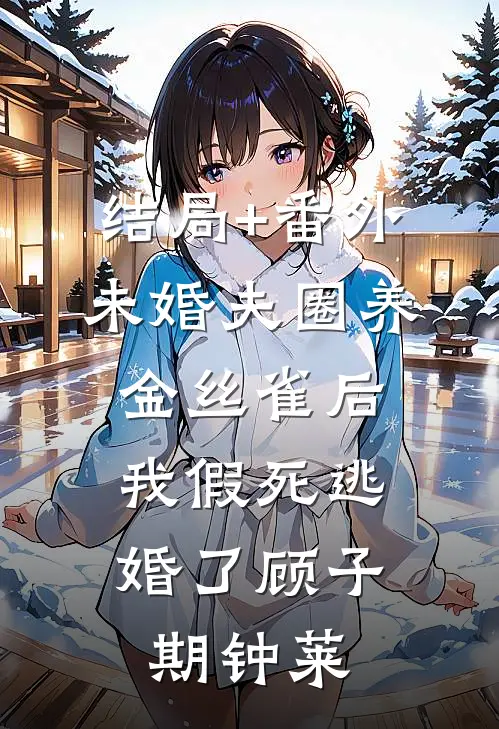 结局+番外未婚夫圈养金丝雀后，我假死逃婚了顾子期钟莱