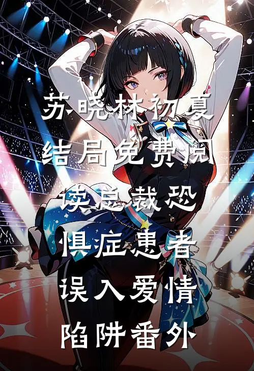 苏晓林初夏结局免费阅读总裁恐惧症患者误入爱情陷阱番外