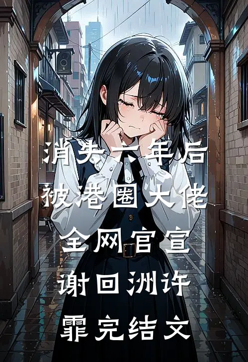消失六年后，被港圈大佬全网官宣谢回洲许霏完结文