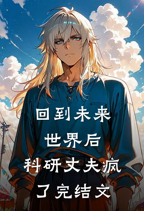 回到未来世界后，科研丈夫疯了完结文