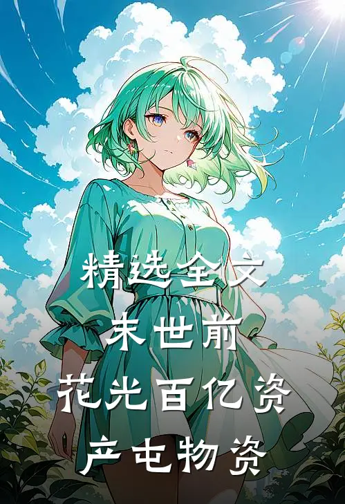精选全文末世前，花光百亿资产屯物资