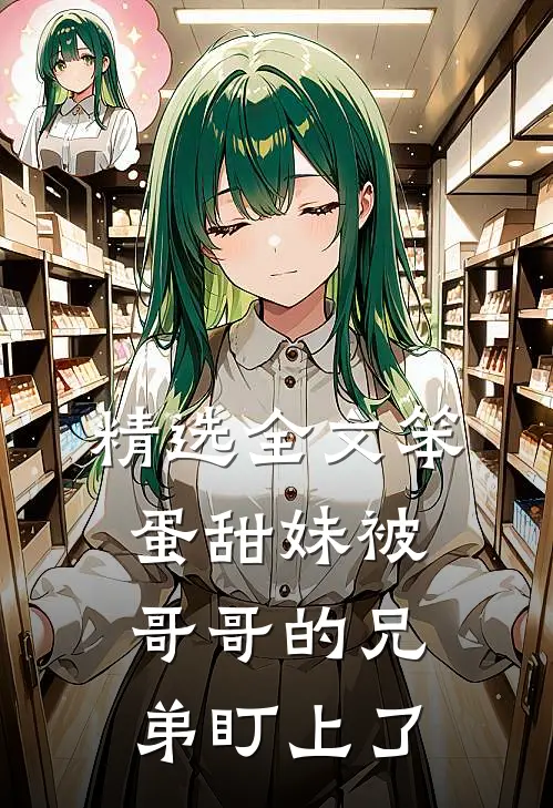 精选全文笨蛋甜妹被哥哥的兄弟盯上了