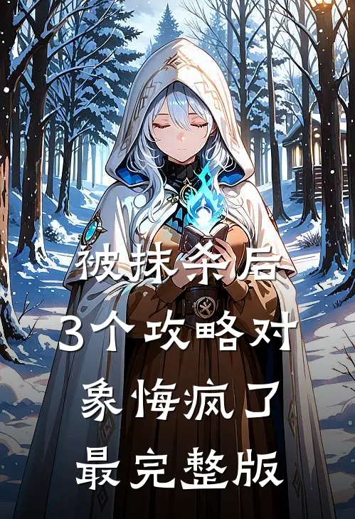 被抹杀后，3个攻略对象悔疯了最完整版