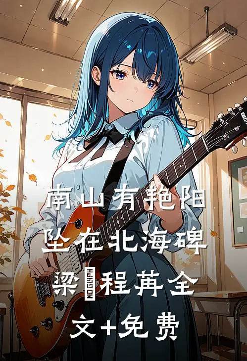 南山有艳阳，坠在北海碑梁玥程苒全文+免费