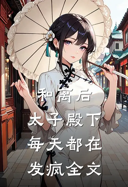 和离后，太子殿下每天都在发疯全文
