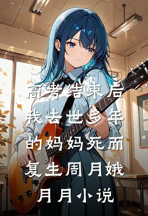 高考结束后，我去世多年的妈妈死而复生周月娥月月小说