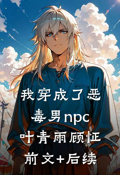 我穿成了恶毒男npc叶青雨顾怔前文+后续