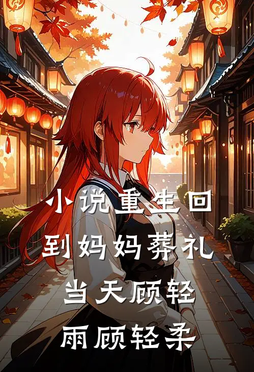 小说重生回到妈妈葬礼当天(顾轻雨顾轻柔)