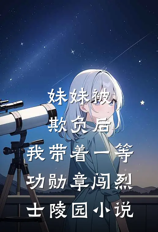 妹妹被欺负后，我带着一等功勋章闯烈士陵园小说